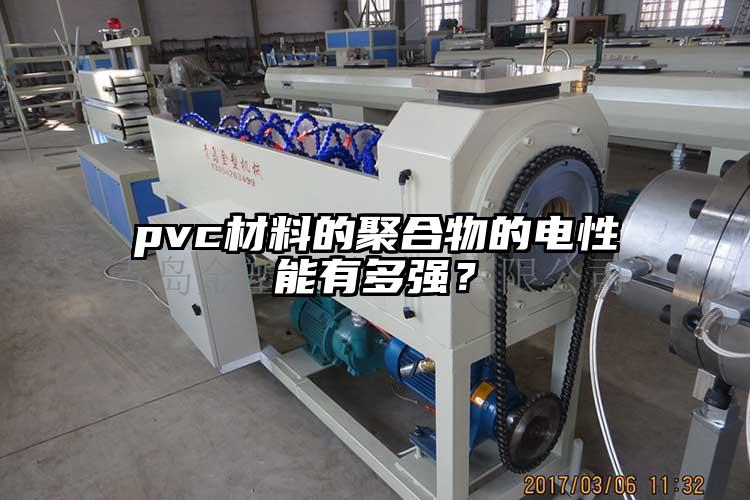 pvc材料的聚合物的電性能有多強(qiáng)？
